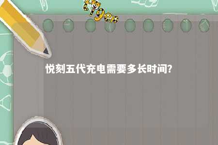 悦刻五代充电需要多长时间？ 